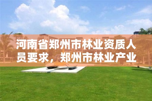 河南省郑州市林业资质人员要求,郑州市林业产业中心