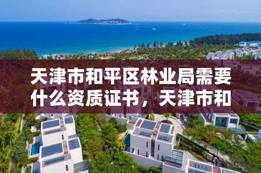 天津市和平区林业局需要什么资质证书，天津市和平区林业局需要什么资质证书呢