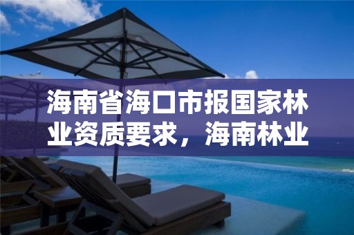 海南省海口市报国家林业资质要求,海南林业局电话是多少?