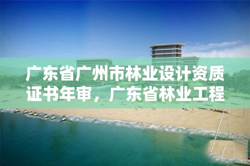 广东省广州市林业设计资质证书年审，广东省林业工程师资格条件