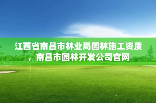 江西省南昌市林业局园林施工资质,南昌市园林开发公司官网
