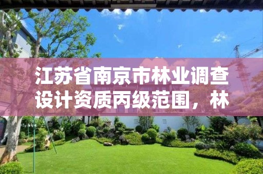 江苏省南京市林业调查设计资质丙级范围，林业调查设计公司介绍