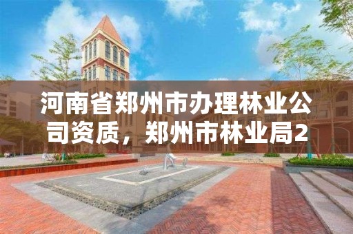 河南省郑州市办理林业公司资质,郑州市林业局2020年林业产业项目
