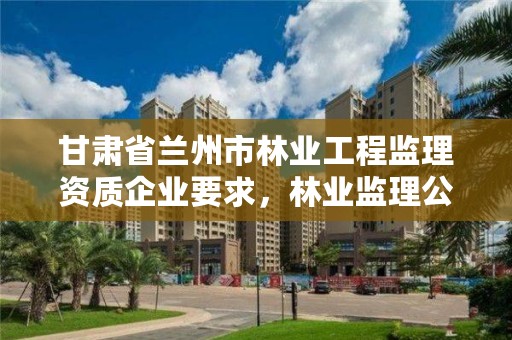 甘肃省兰州市林业工程监理资质企业要求,林业监理公司