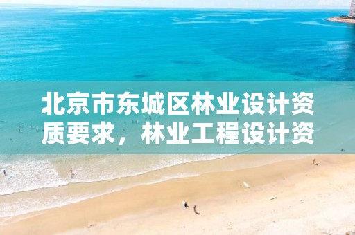 北京市东城区林业设计资质要求，林业工程设计资质