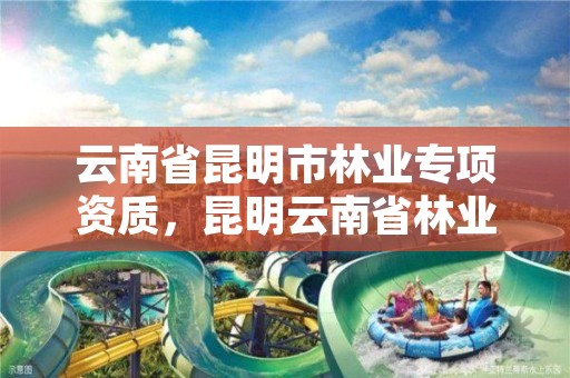 云南省昆明市林业专项资质,昆明云南省林业高级技工学校