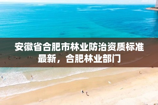 安徽省合肥市林业防治资质标准最新，合肥林业部门