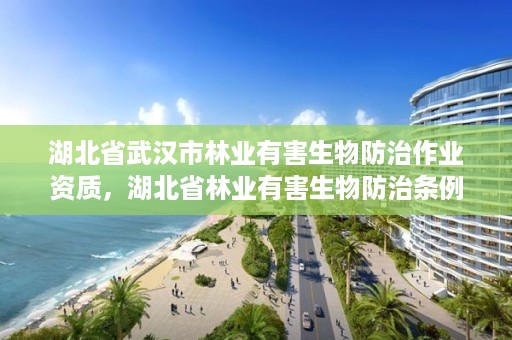 湖北省武汉市林业有害生物防治作业资质,湖北省林业有害生物防治条例