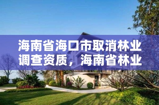 海南省海口市取消林业调查资质,海南省林业调查规划院