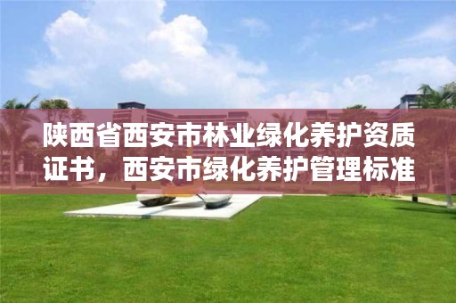 陕西省西安市林业绿化养护资质证书，西安市绿化养护管理标准