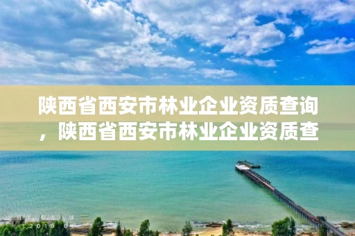 陕西省西安市林业企业资质查询，陕西省西安市林业企业资质查询官网