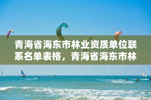 青海省海东市林业资质单位联系名单表格，青海省海东市林业资质单位联系名单表格图片