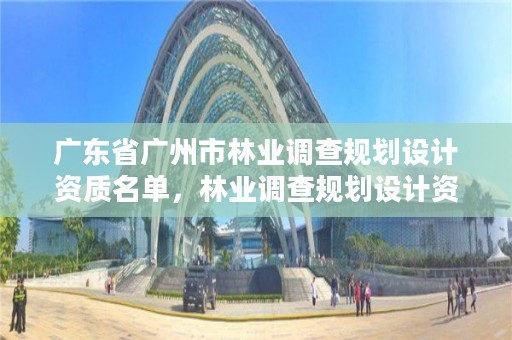 广东省广州市林业调查规划设计资质名单,林业调查规划设计资质查询