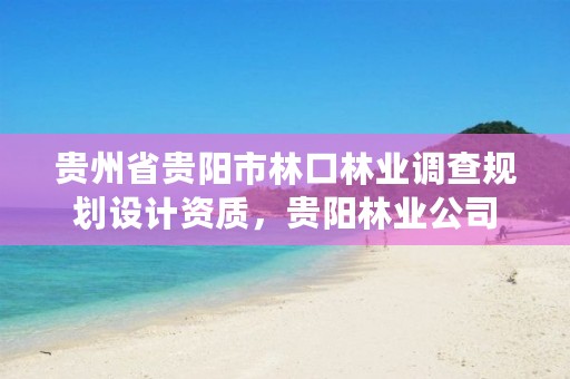 贵州省贵阳市林口林业调查规划设计资质,贵阳林业公司