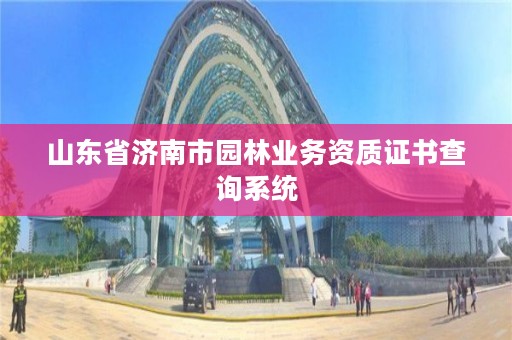 山东省济南市园林业务资质证书查询系统
