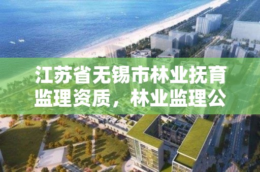 江苏省无锡市林业抚育监理资质，林业监理公司资质