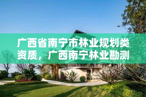 广西省南宁市林业规划类资质，广西南宁林业勘测设计院