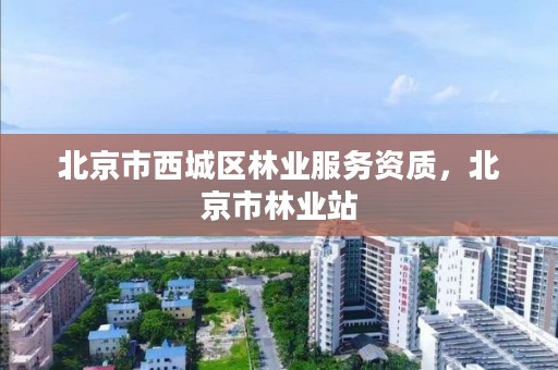 北京市西城区林业服务资质，北京市林业站