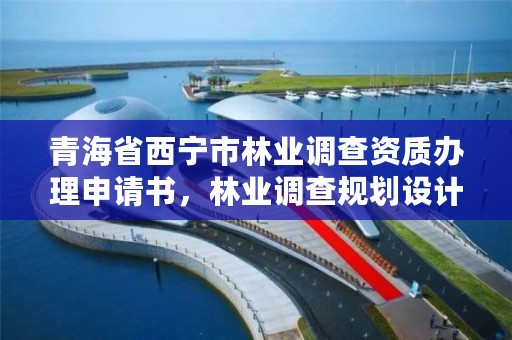 青海省西宁市林业调查资质办理申请书,林业调查规划设计资质申报