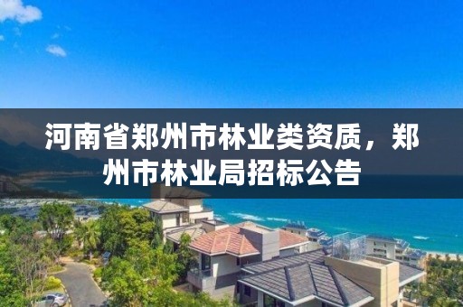 河南省郑州市林业类资质,郑州市林业局招标公告