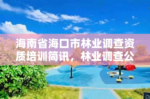 海南省海口市林业调查资质培训简讯,林业调查公司