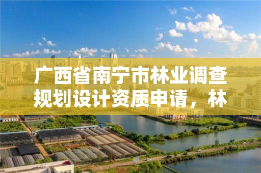 广西省南宁市林业调查规划设计资质申请,林业调查设计规划资质管理规定告
