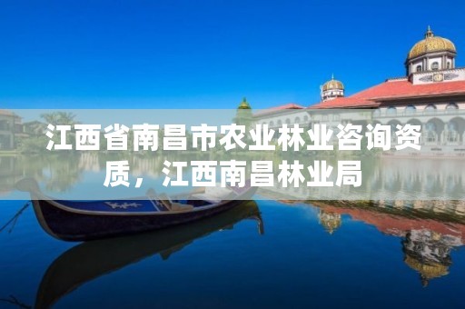 江西省南昌市农业林业咨询资质,江西南昌林业局