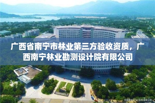 广西省南宁市林业第三方验收资质,广西南宁林业勘测设计院有限公司