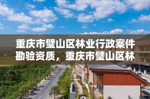重庆市璧山区林业行政案件勘验资质,重庆市璧山区林业行政案件勘验资质查询