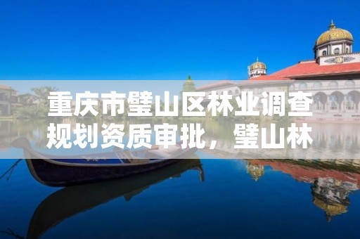 重庆市璧山区林业调查规划资质审批,璧山林业局在哪里