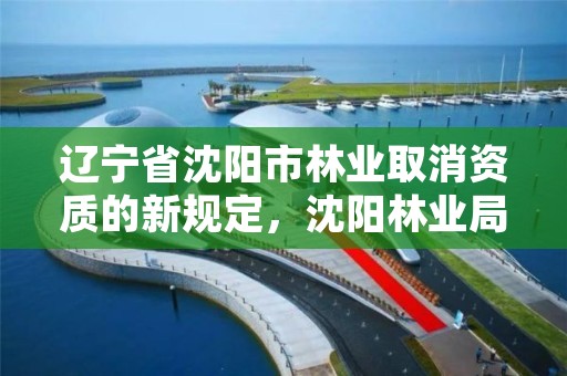 辽宁省沈阳市林业取消资质的新规定,沈阳林业局在什么地方