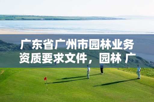 广东省广州市园林业务资质要求文件,园林 广州