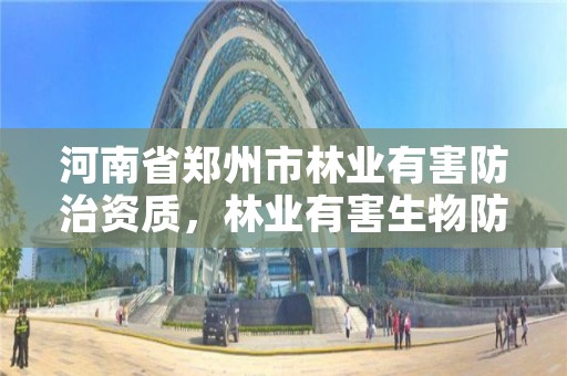 河南省郑州市林业有害防治资质，林业有害生物防治资质申报