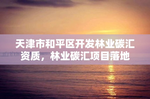 天津市和平区开发林业碳汇资质，林业碳汇项目落地