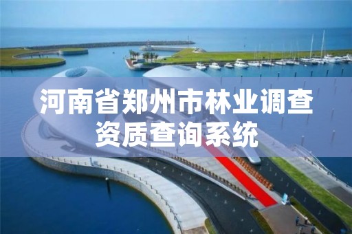 河南省郑州市林业调查资质查询系统