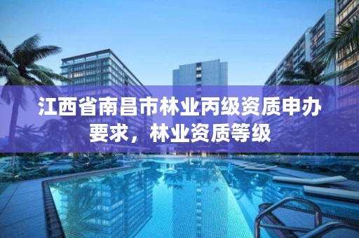 江西省南昌市林业丙级资质申办要求,林业资质等级