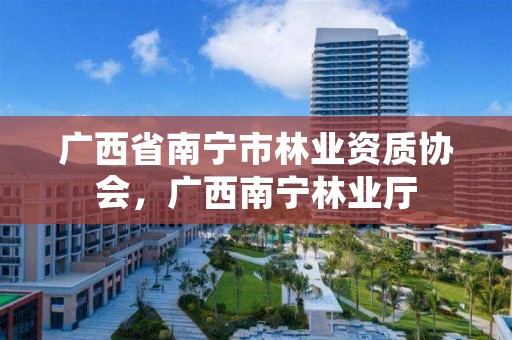 广西省南宁市林业资质协会，广西南宁林业厅
