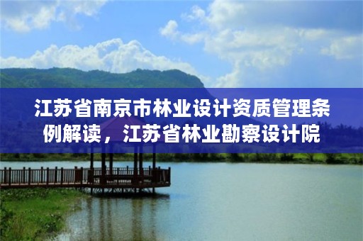 江苏省南京市林业设计资质管理条例解读，江苏省林业勘察设计院