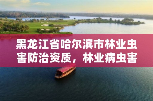 黑龙江省哈尔滨市林业虫害防治资质,林业病虫害防治员证书查询