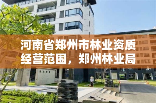 河南省郑州市林业资质经营范围,郑州林业局在哪