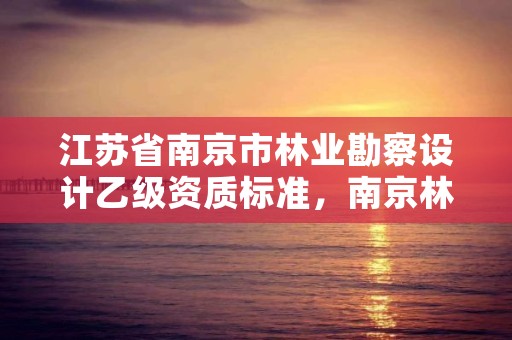 江苏省南京市林业勘察设计乙级资质标准,南京林业环境设计