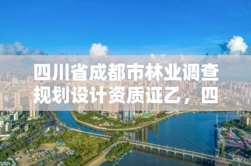 四川省成都市林业调查规划设计资质证乙,四川省林业调查规划院待遇怎么样