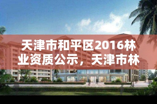 天津市和平区2016林业资质公示，天津市林业和草原局