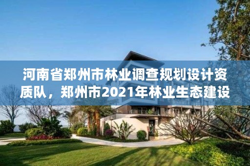 河南省郑州市林业调查规划设计资质队，郑州市2021年林业生态建设工作实施方案