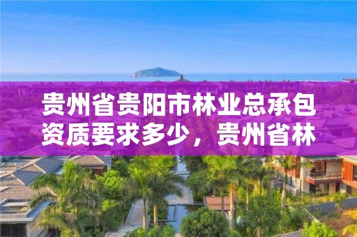 贵州省贵阳市林业总承包资质要求多少,贵州省林业投资公司