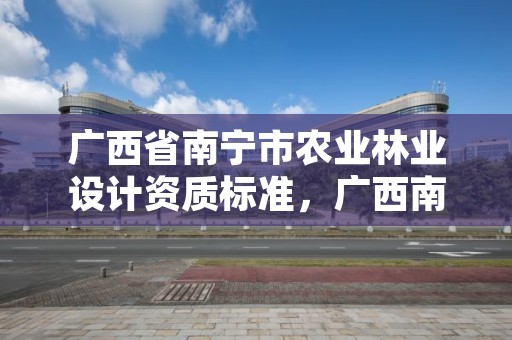 广西省南宁市农业林业设计资质标准,广西南宁林业勘测设计院有限公司