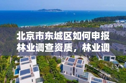 北京市东城区如何申报林业调查资质，林业调查app