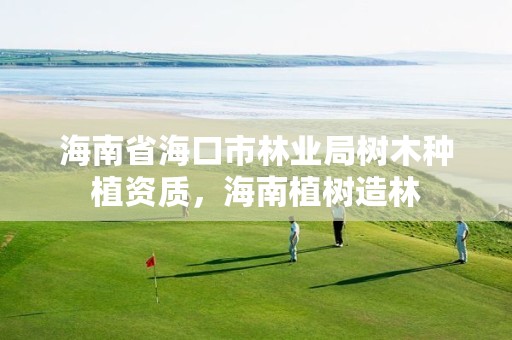 海南省海口市林业局树木种植资质,海南植树造林