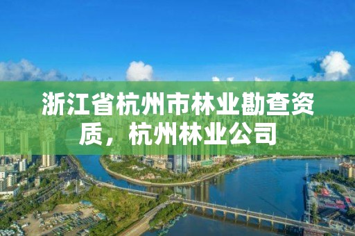 浙江省杭州市林业勘查资质,杭州林业公司