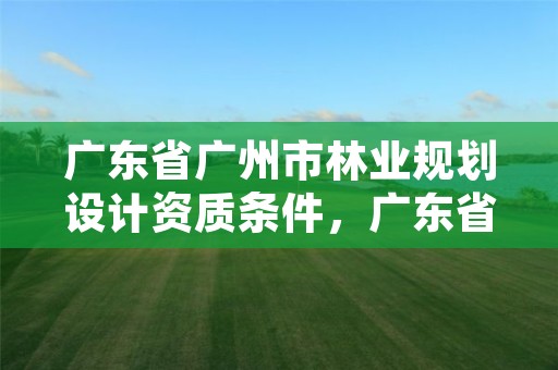 广东省广州市林业规划设计资质条件,广东省林业规划设计院